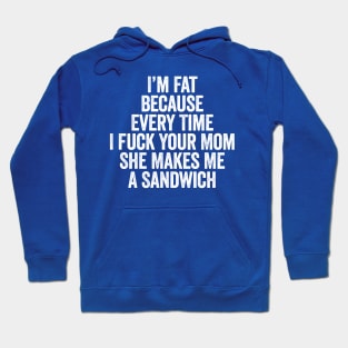 I’m Fat Because Every Time I Fuck Your Mom She Makes Me A Sandwich White Hoodie